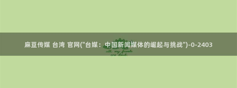 麻豆经济传媒台湾官网:麻豆传媒 台湾 官网(\