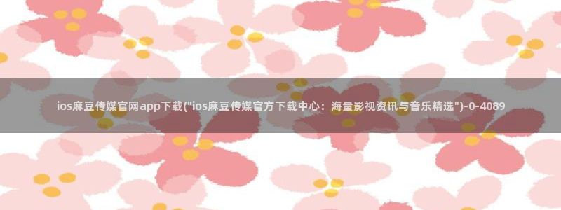 麻豆传媒官网论坛:ios麻豆传媒官网app下载(\