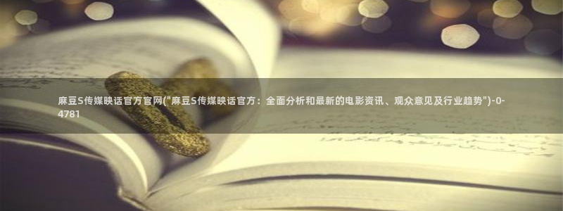 麻豆印象传媒官网:麻豆S传媒映话官方官网(\